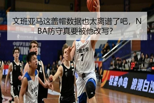 文班亚马这盖帽数据也太离谱了吧，NBA防守真要被他改写？