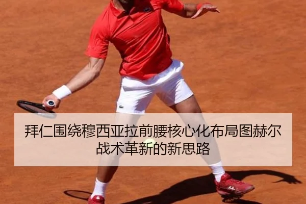拜仁围绕穆西亚拉前腰核心化布局图赫尔战术革新的新思路