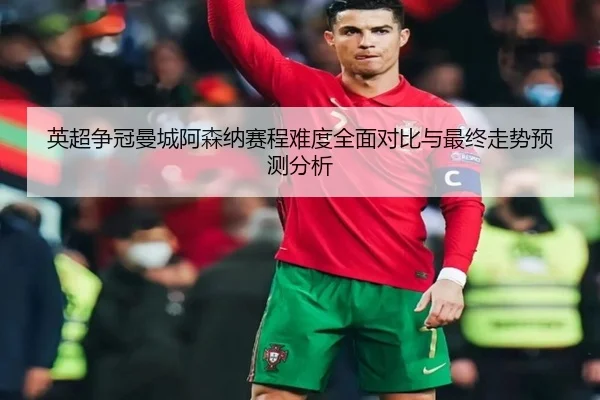 英超争冠曼城阿森纳赛程难度全面对比与最终走势预测分析