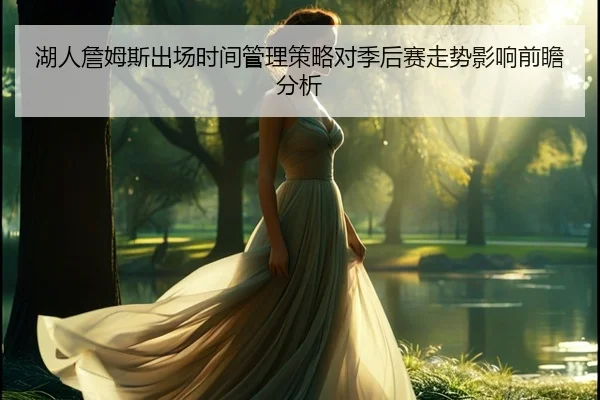 湖人詹姆斯出场时间管理策略对季后赛走势影响前瞻分析
