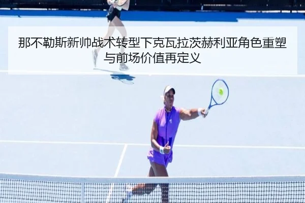 那不勒斯新帅战术转型下克瓦拉茨赫利亚角色重塑与前场价值再定义