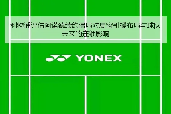利物浦评估阿诺德续约僵局对夏窗引援布局与球队未来的连锁影响
