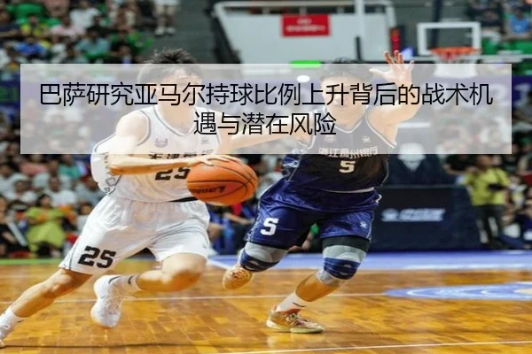 巴萨研究亚马尔持球比例上升背后的战术机遇与潜在风险