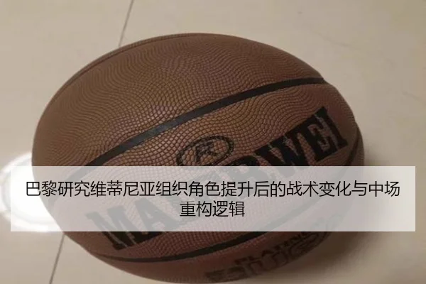 巴黎研究维蒂尼亚组织角色提升后的战术变化与中场重构逻辑