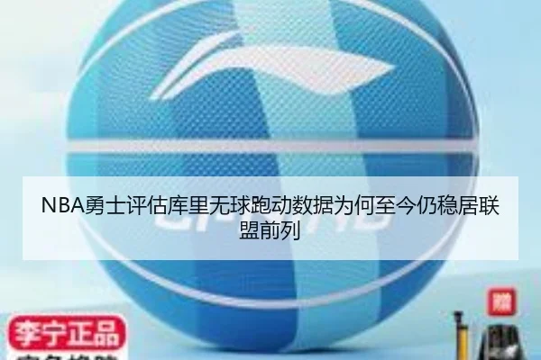NBA勇士评估库里无球跑动数据为何至今仍稳居联盟前列