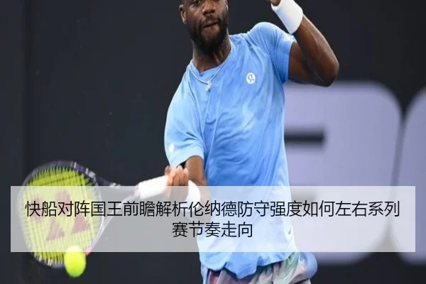快船对阵国王前瞻解析伦纳德防守强度如何左右系列赛节奏走向